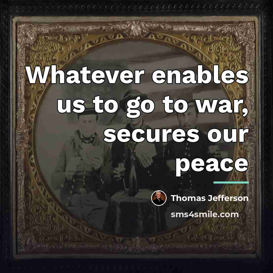 “Whatever enables us to go to war, secures our peace…” quote by Thomas Jefferson