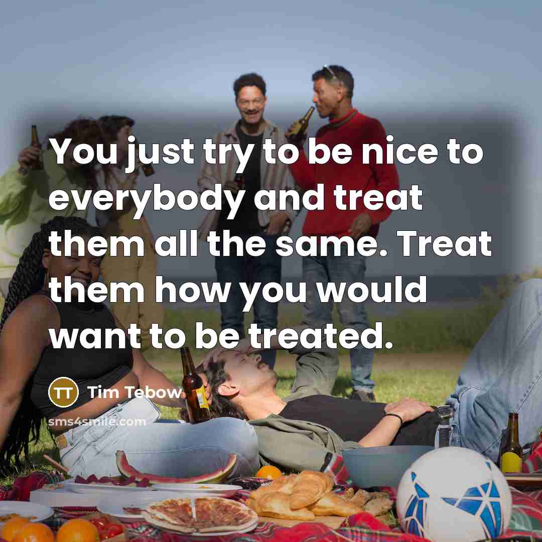 “You just try to be nice to everybody and treat…” quote by Tim Tebow