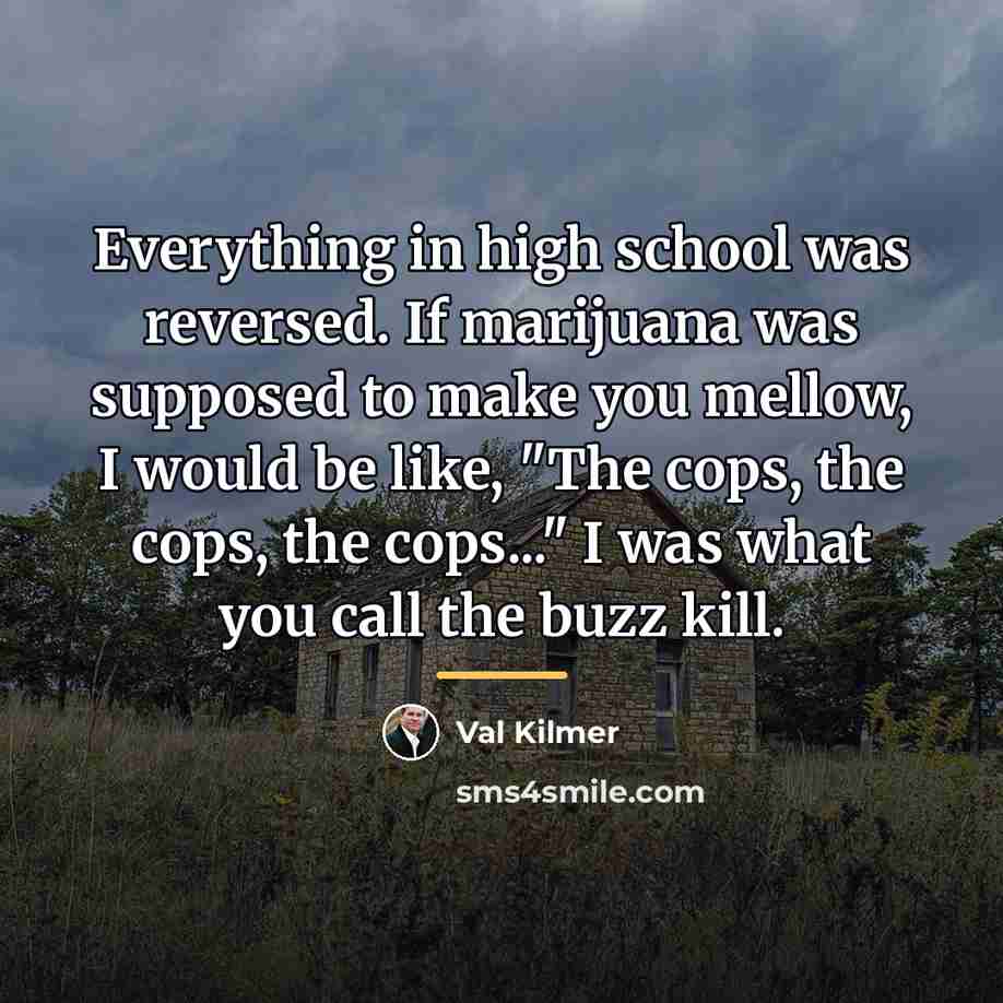 “Everything in high school was reversed. If marijuana was supposed…” quote by Val Kilmer
