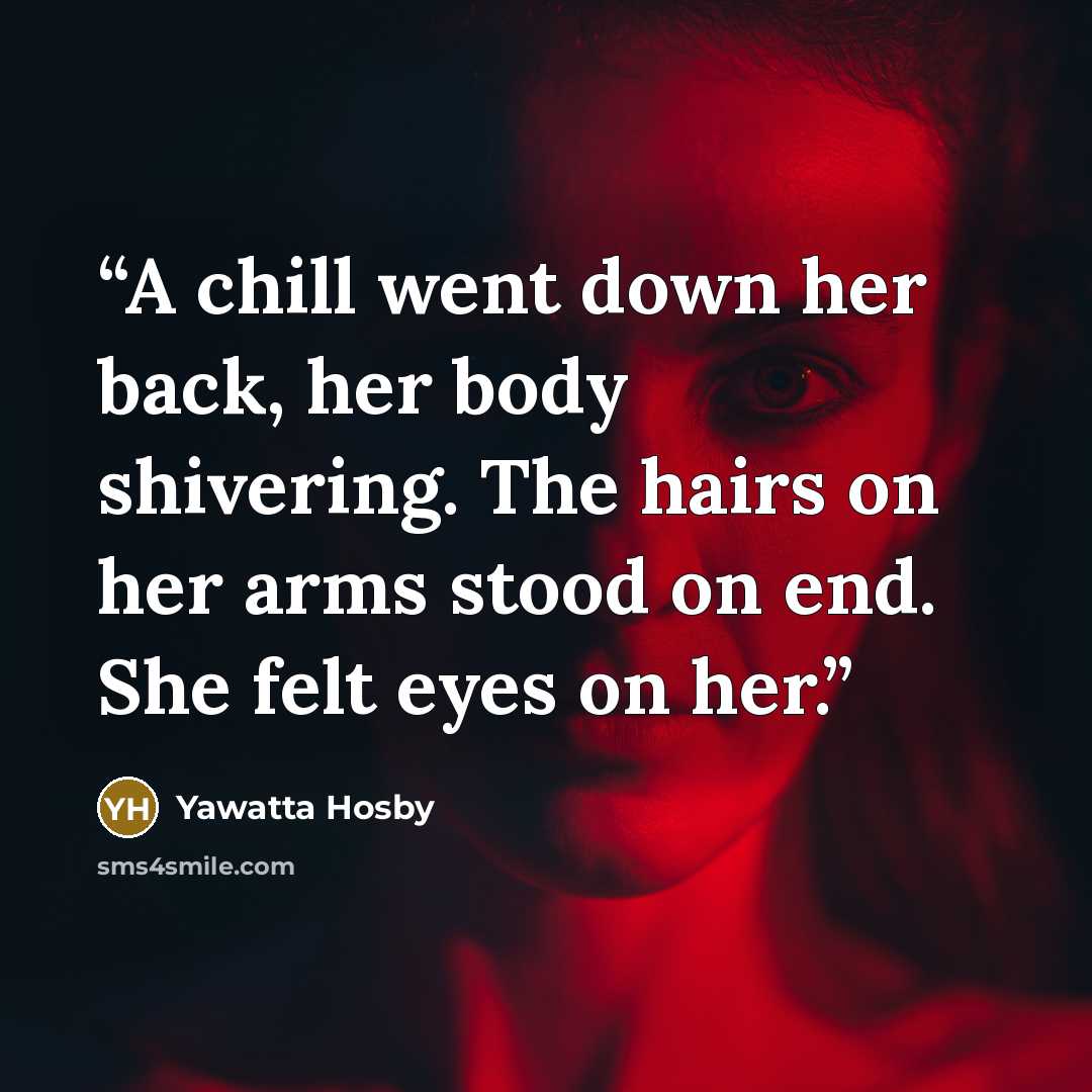 “A chill went down her back, her body shivering. The hairs on her arms stood on end. She felt eyes on her.” quote by Yawatta Hosby