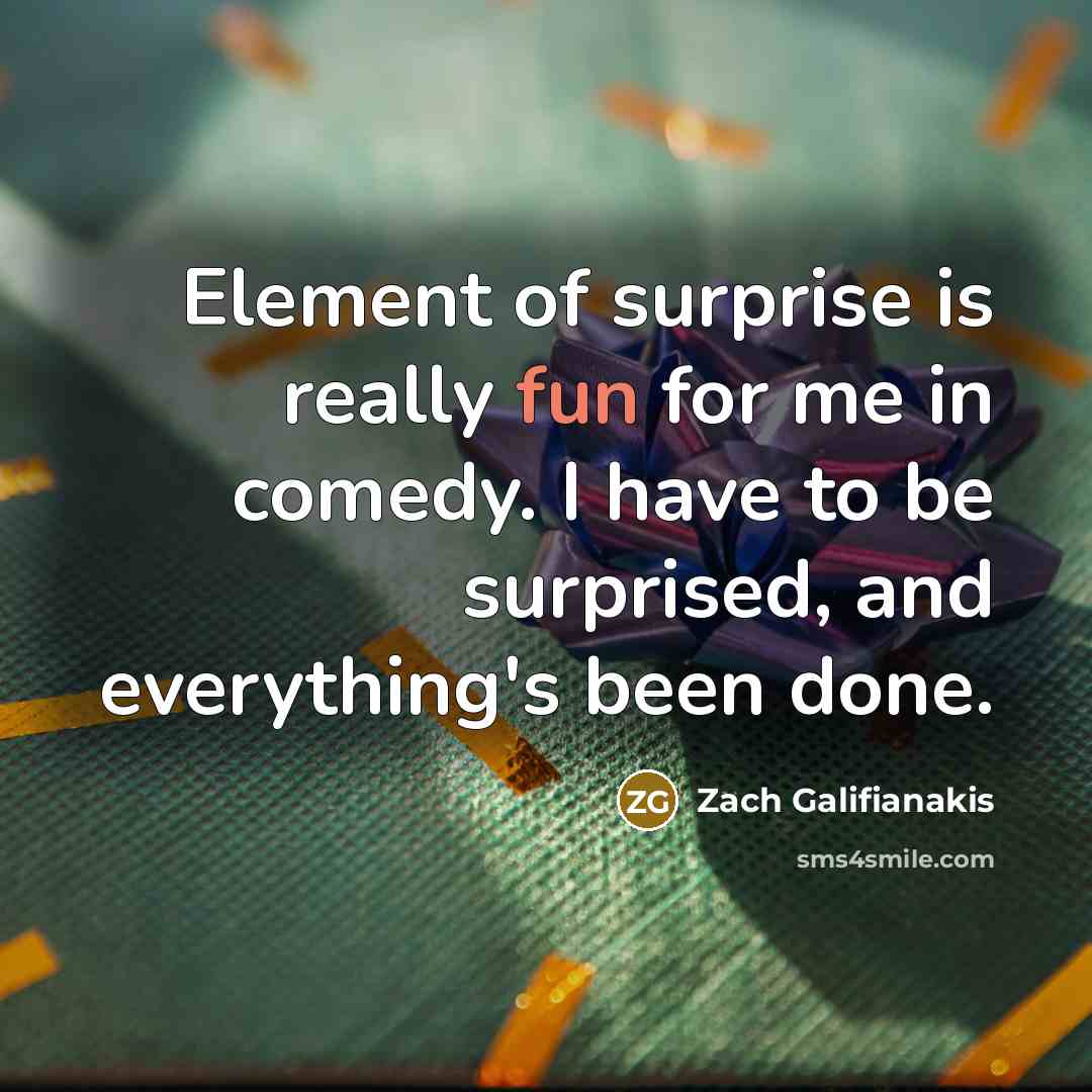 “Element of surprise is really fun for me in comedy.…” quote by Zach Galifianakis