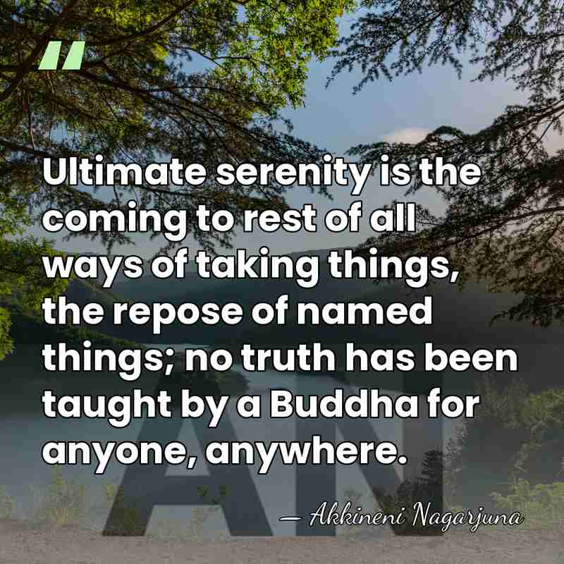 Ultimate serenity is the coming to rest of all ways of taking&hellip; - Akkineni Nagarjuna