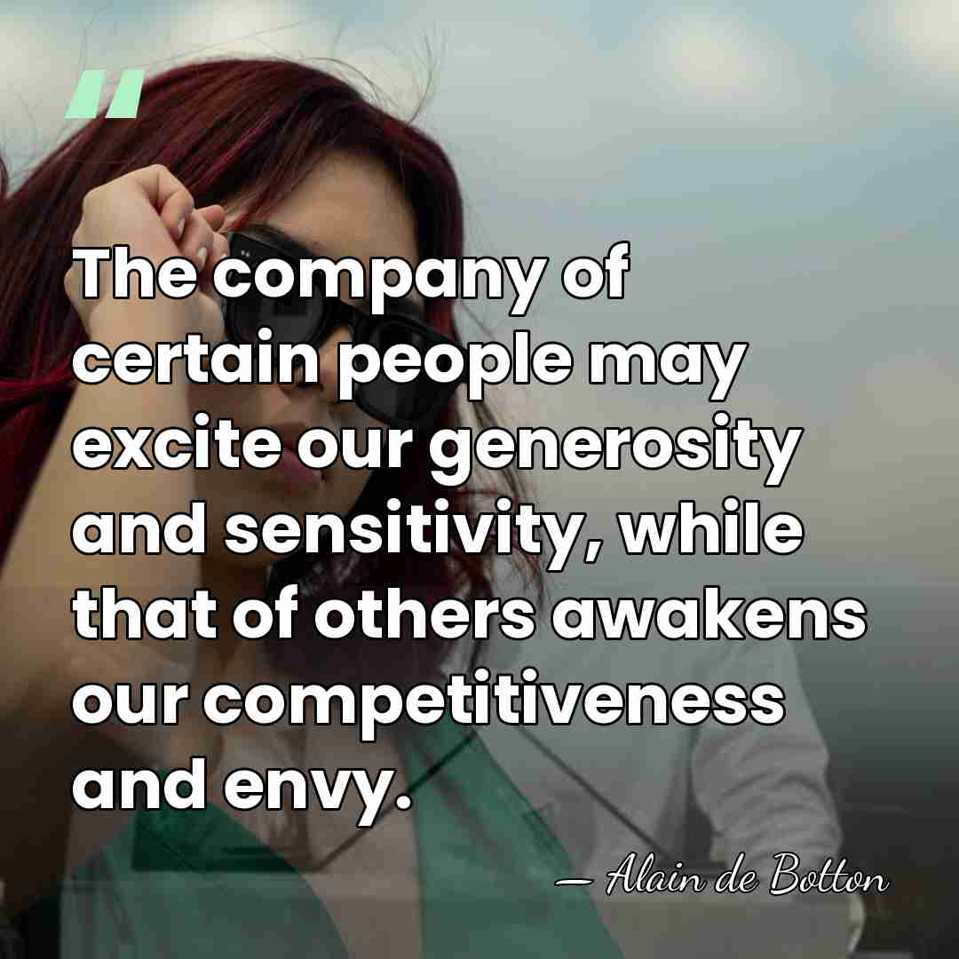 The company of certain people may excite our generosity and sensitivity, while&hellip; - Alain de Botton
