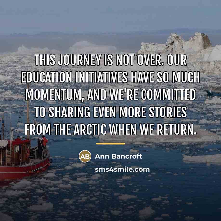 “This journey is not over. Our education initiatives have so…” quote by Ann Bancroft