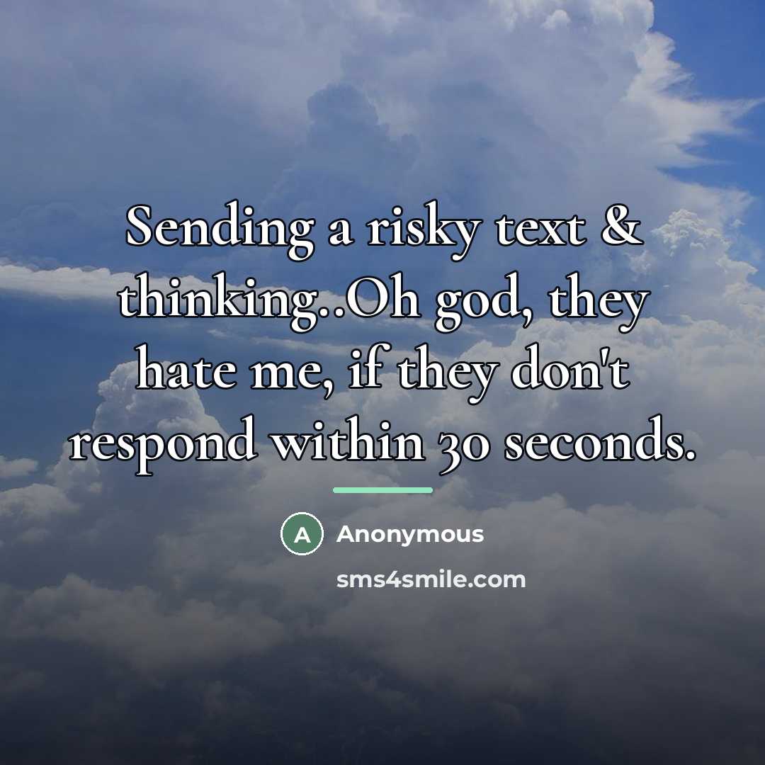 “Sending a risky text & thinking..Oh god, they hate me,…” quote by Anonymous