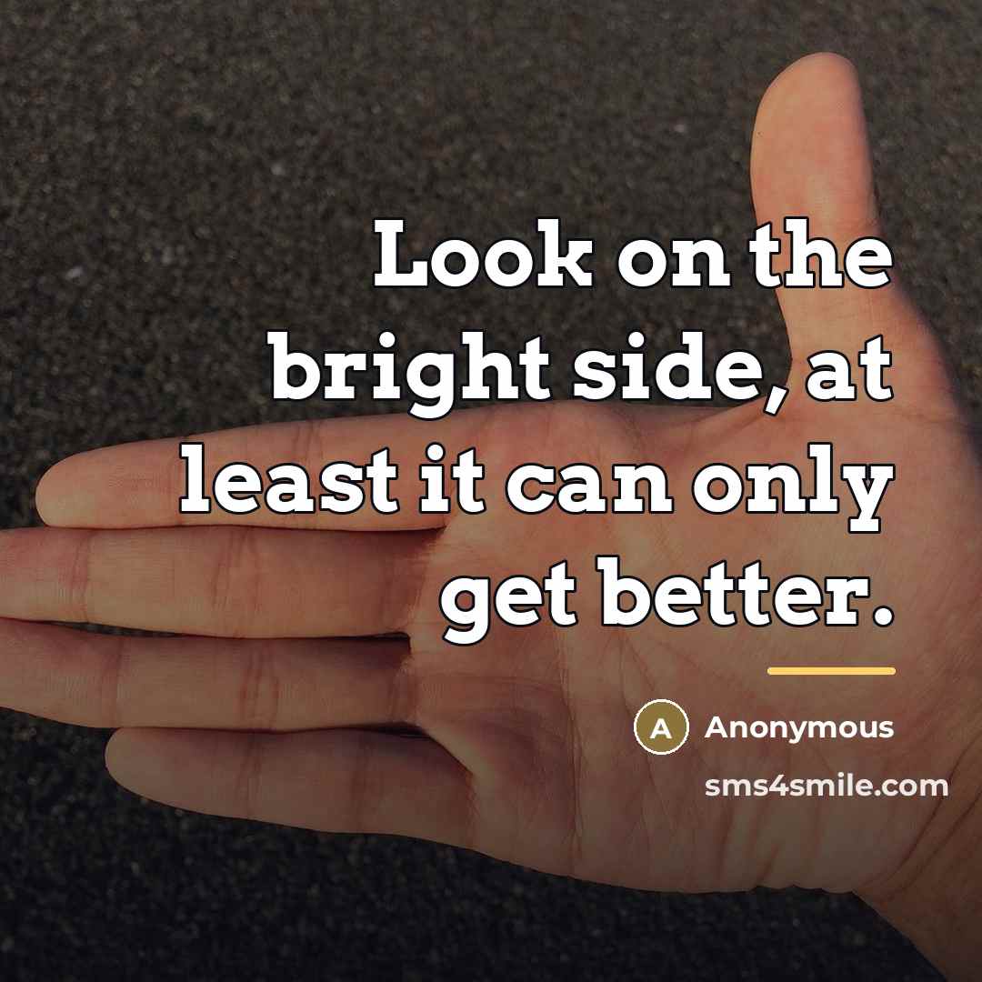 “Look on the bright side, at least it can only…” quote by Anonymous