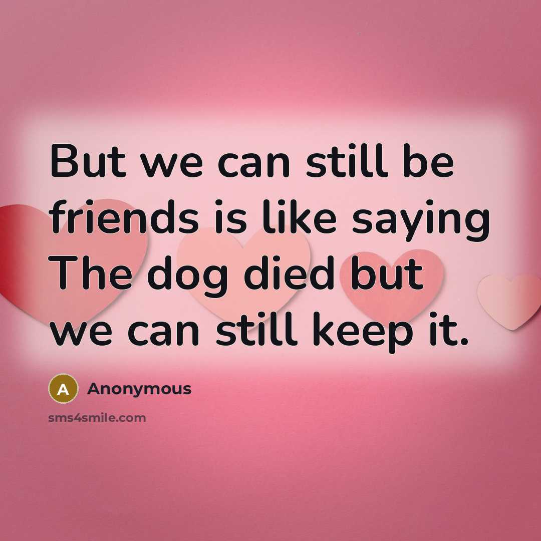 “But we can still be friends is like saying The…” quote by Anonymous
