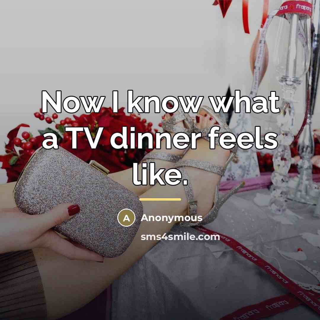“Now I know what a TV dinner feels like.…” quote by Anonymous