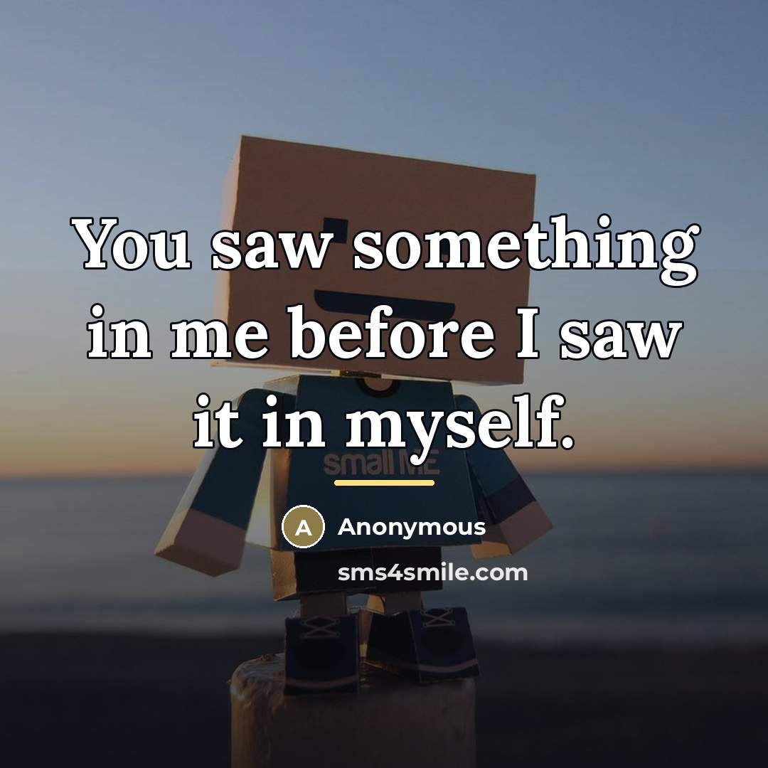 “You saw something in me before I saw it in…” quote by Anonymous