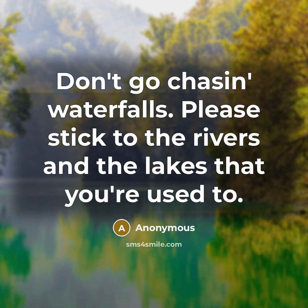 “Don't go chasin' waterfalls. Please stick to the rivers and…” quote by Anonymous