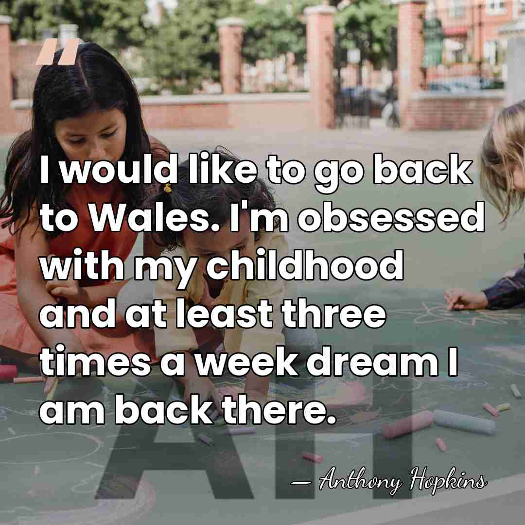 I would like to go back to Wales. I'm obsessed with my&hellip; - Anthony Hopkins