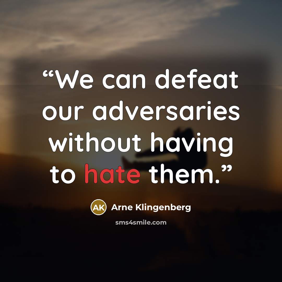 “We can defeat our adversaries without having to hate them.” quote by Arne Klingenberg