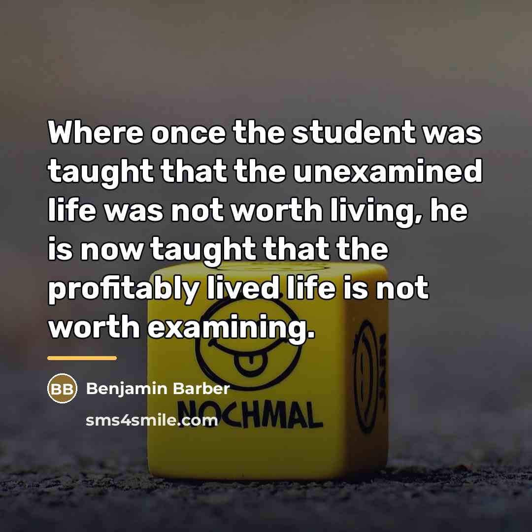 “Where once the student was taught that the unexamined life…” quote by Benjamin Barber