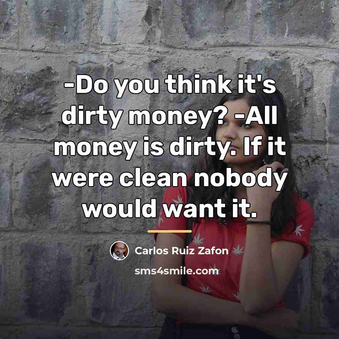 “-Do you think it's dirty money? -All money is dirty.…” quote by Carlos Ruiz Zafon