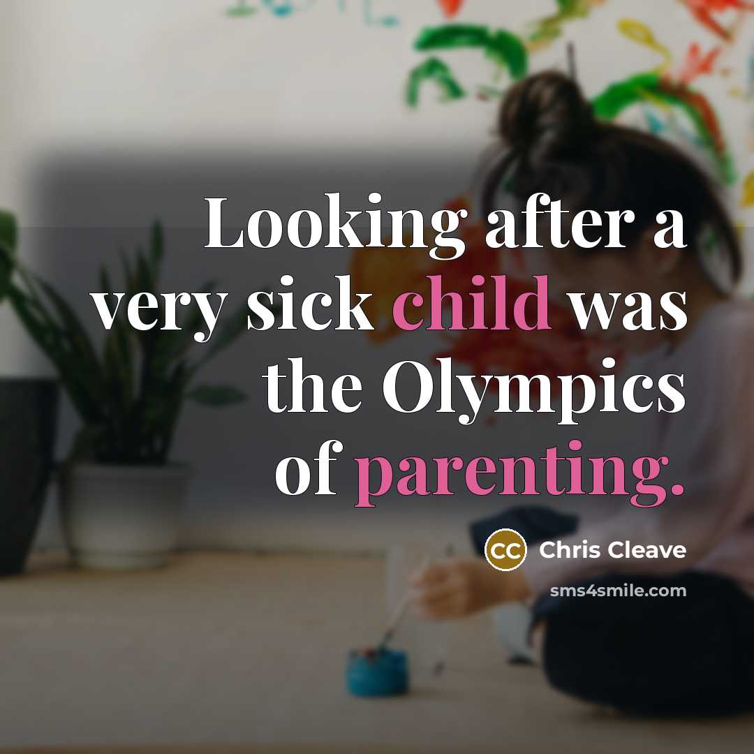 “Looking after a very sick child was the Olympics of parenting.” quote by Chris Cleave