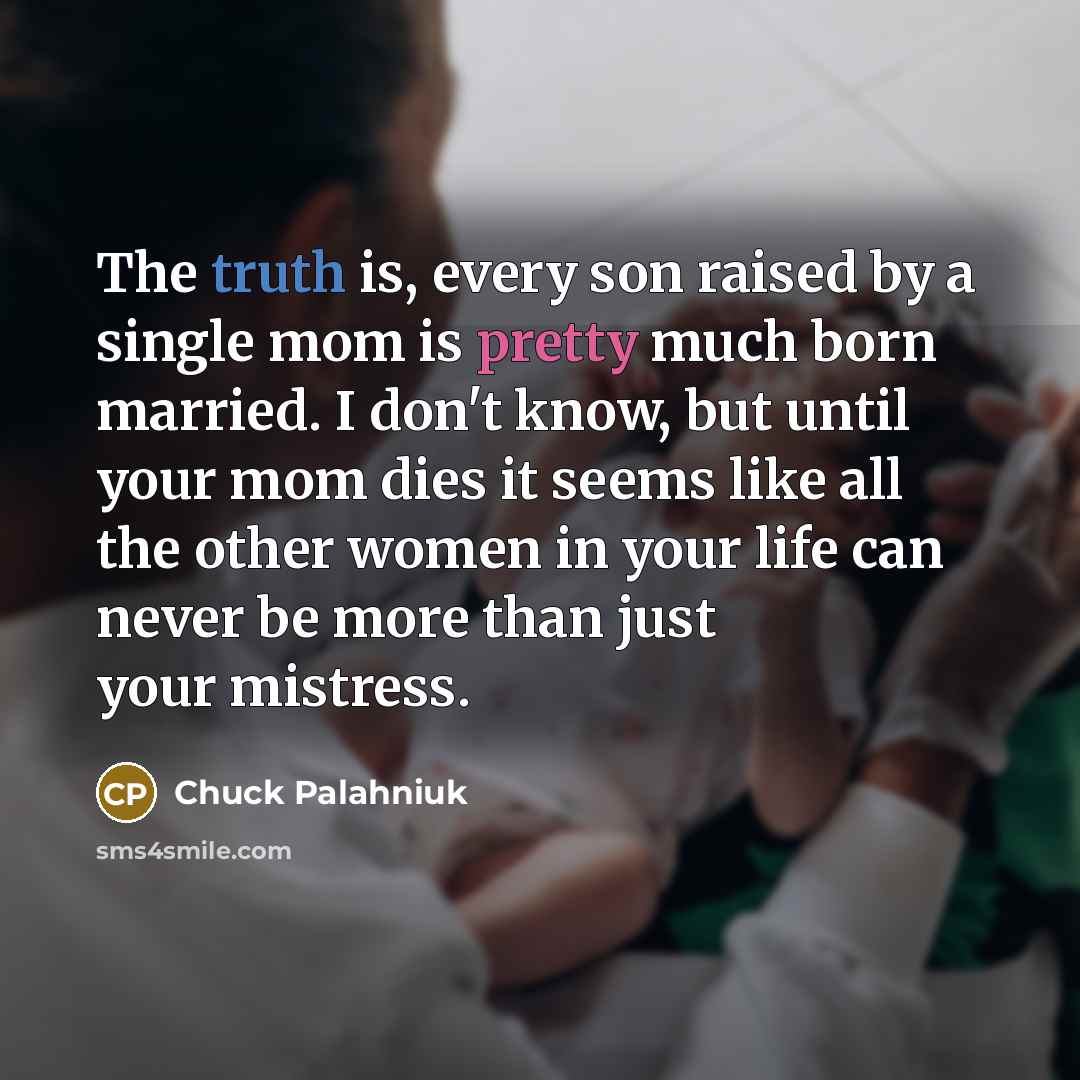 “The truth is, every son raised by a single mom…” quote by Chuck Palahniuk