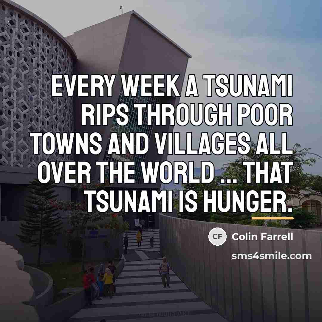“Every week a tsunami rips through poor towns and villages…” quote by Colin Farrell