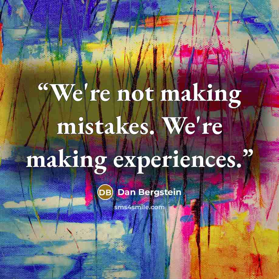 “We're not making mistakes. We're making experiences.” quote by Dan Bergstein