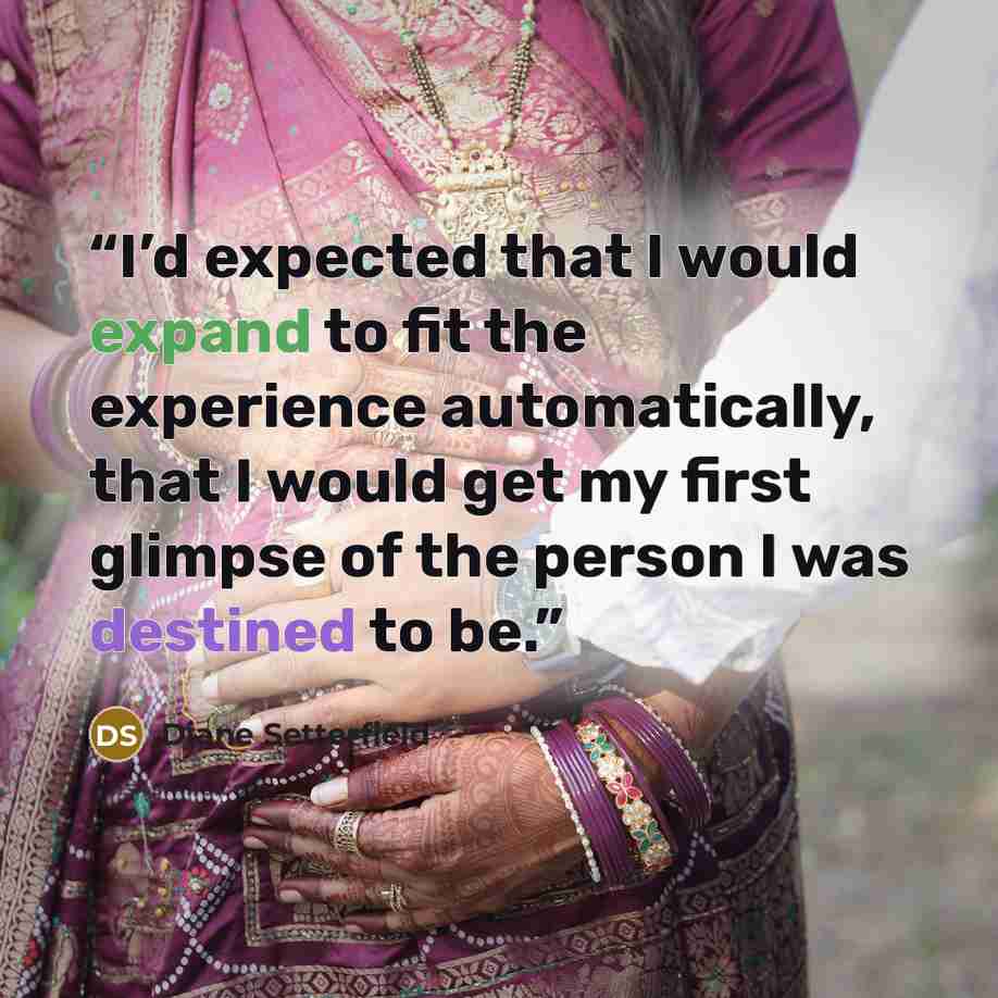 “I’d expected that I would expand to fit the experience automatically, that I would get my first glimpse of the person I was destined to be.” quote by Diane Setterfield