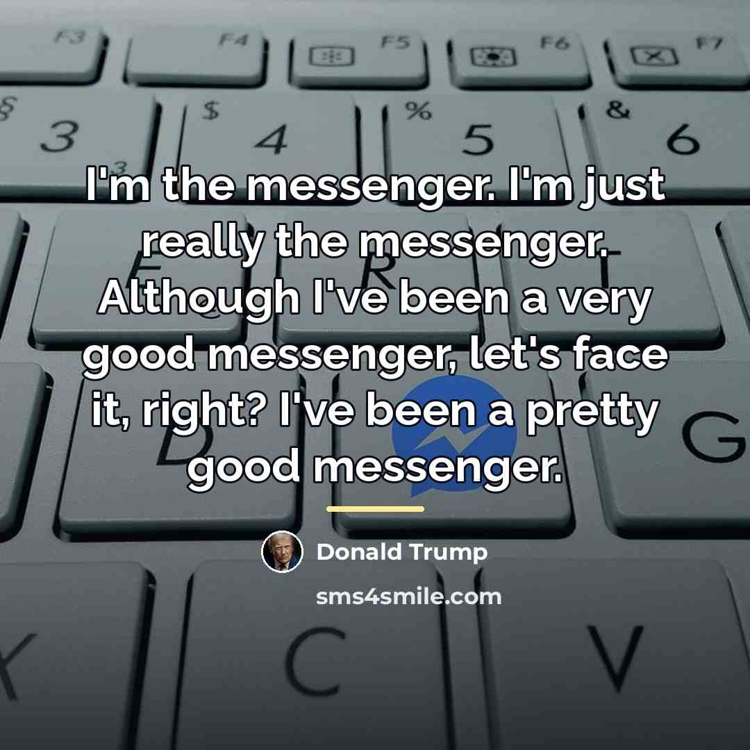 “I'm the messenger. I'm just really the messenger. Although I've…” quote by Donald Trump
