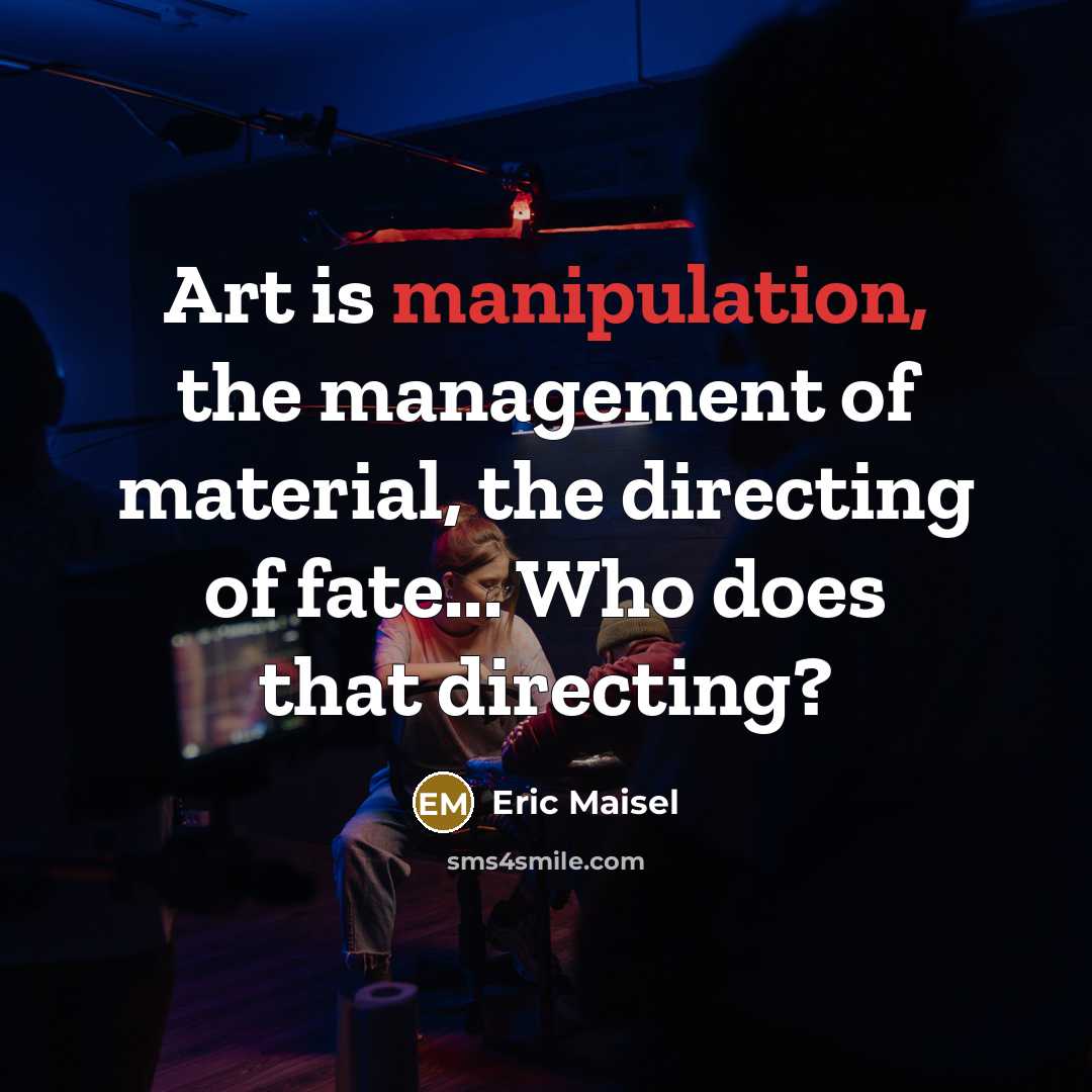 “Art is manipulation, the management of material, the directing of…” quote by Eric Maisel