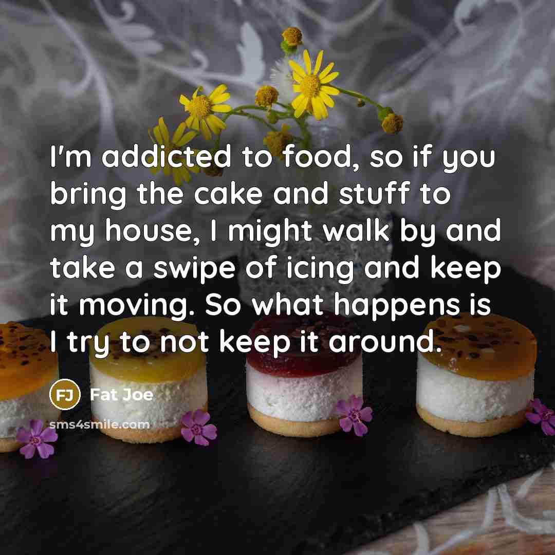 “I'm addicted to food, so if you bring the cake…” quote by Fat Joe