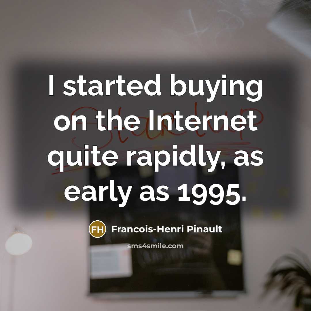 “I started buying on the Internet quite rapidly, as early…” quote by Francois-Henri Pinault
