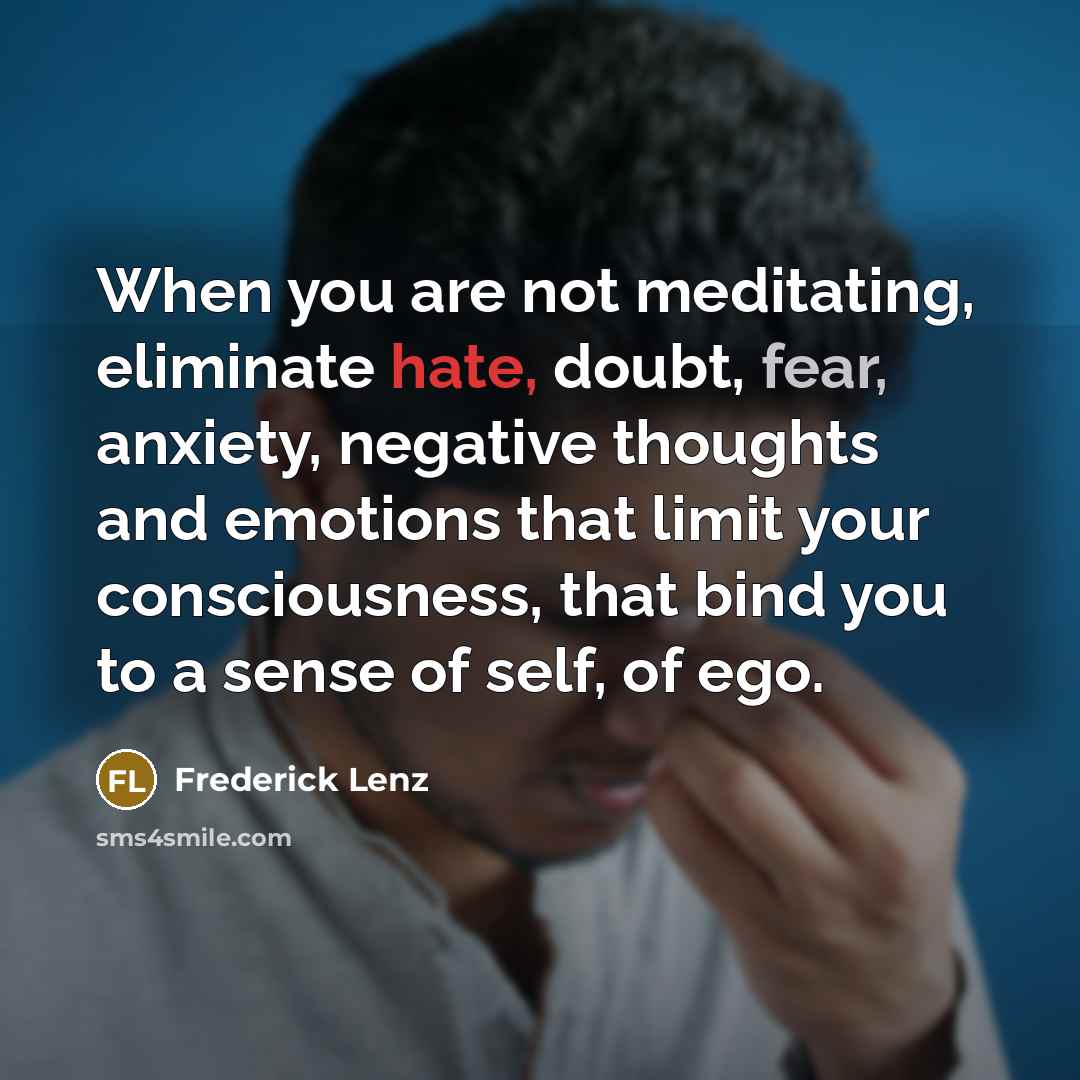 “When you are not meditating, eliminate hate, doubt, fear, anxiety,…” quote by Frederick Lenz