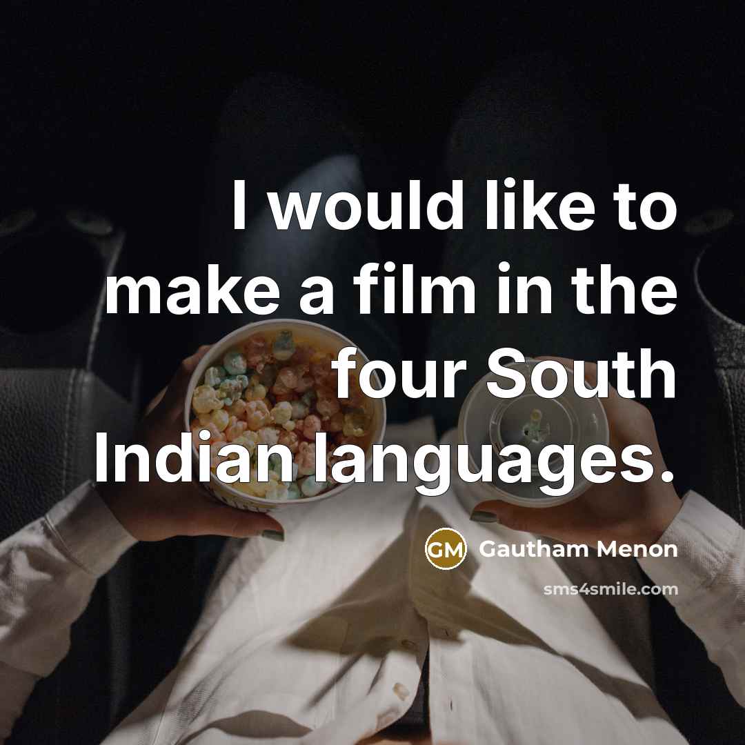 “I would like to make a film in the four South Indian languages.” quote by Gautham Menon