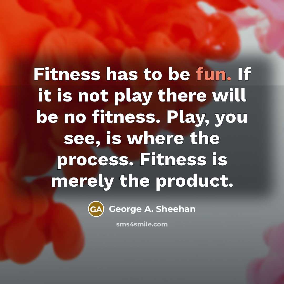 “Fitness has to be fun. If it is not play…” quote by George A. Sheehan