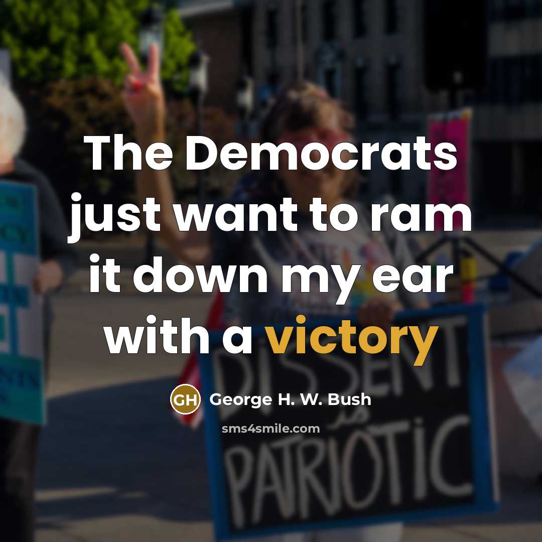 “The Democrats just want to ram it down my ear…” quote by George H. W. Bush