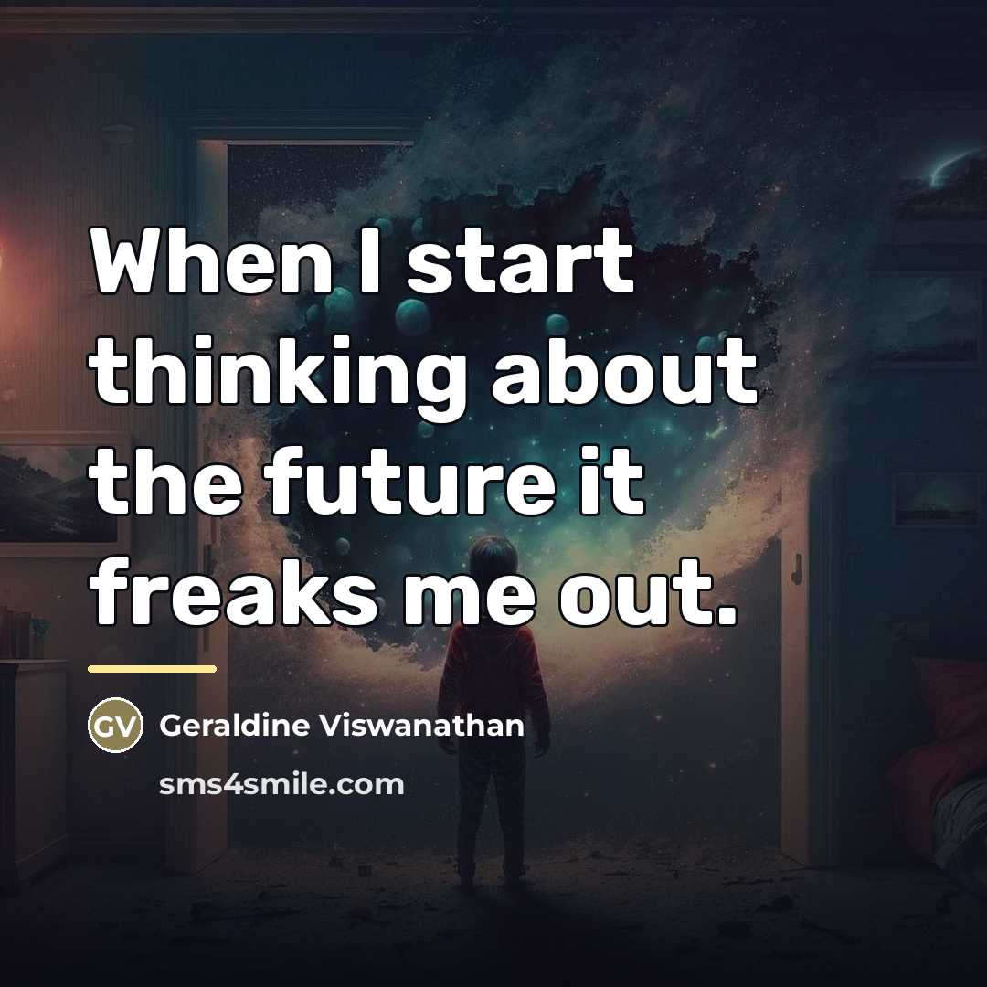“When I start thinking about the future it freaks me…” quote by Geraldine Viswanathan