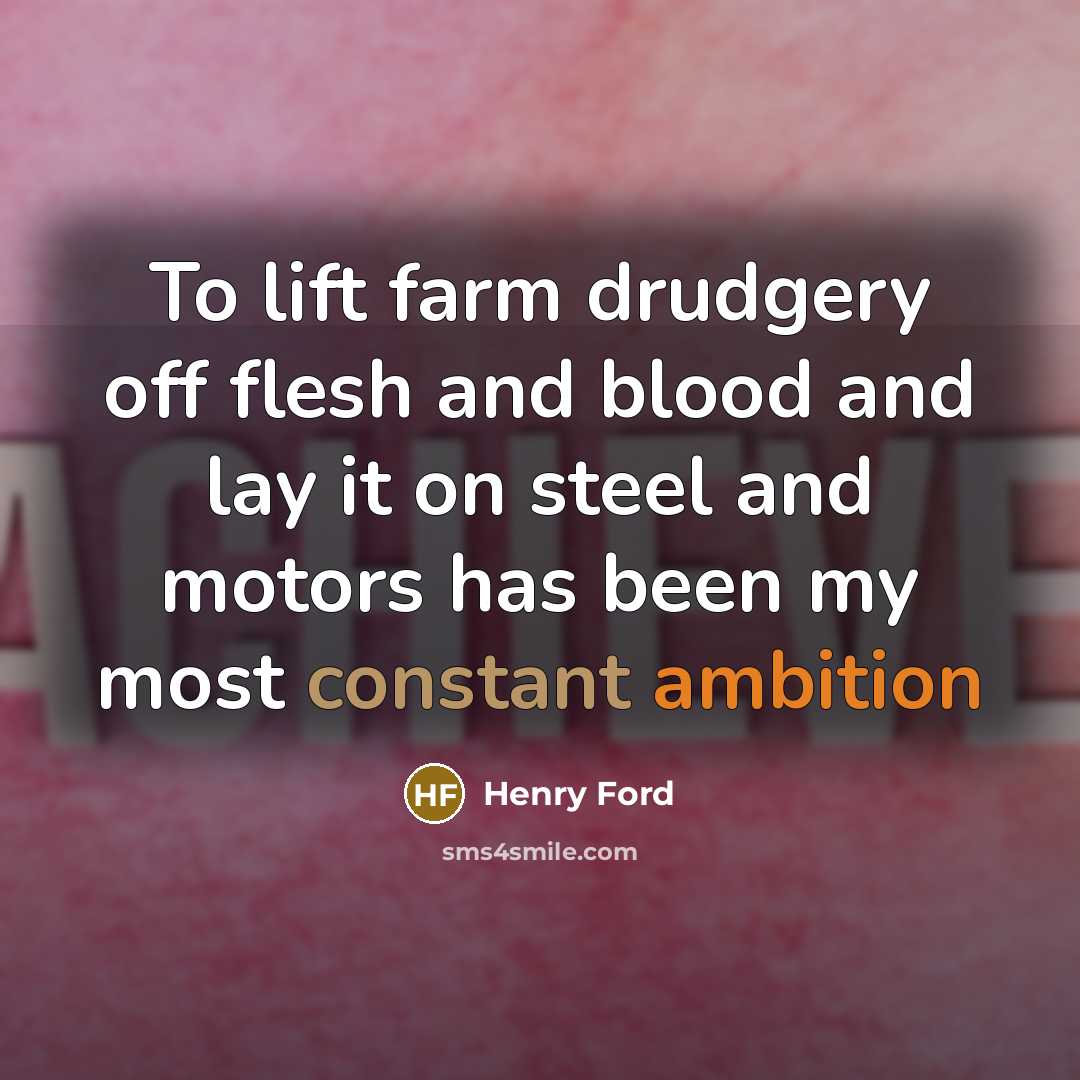 “To lift farm drudgery off flesh and blood and lay…” quote by Henry Ford