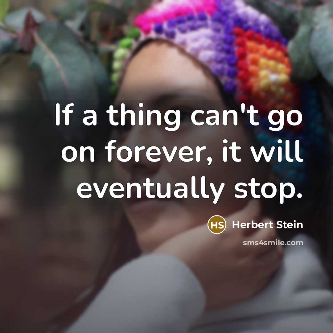 “If a thing can't go on forever, it will eventually stop.” quote by Herbert Stein
