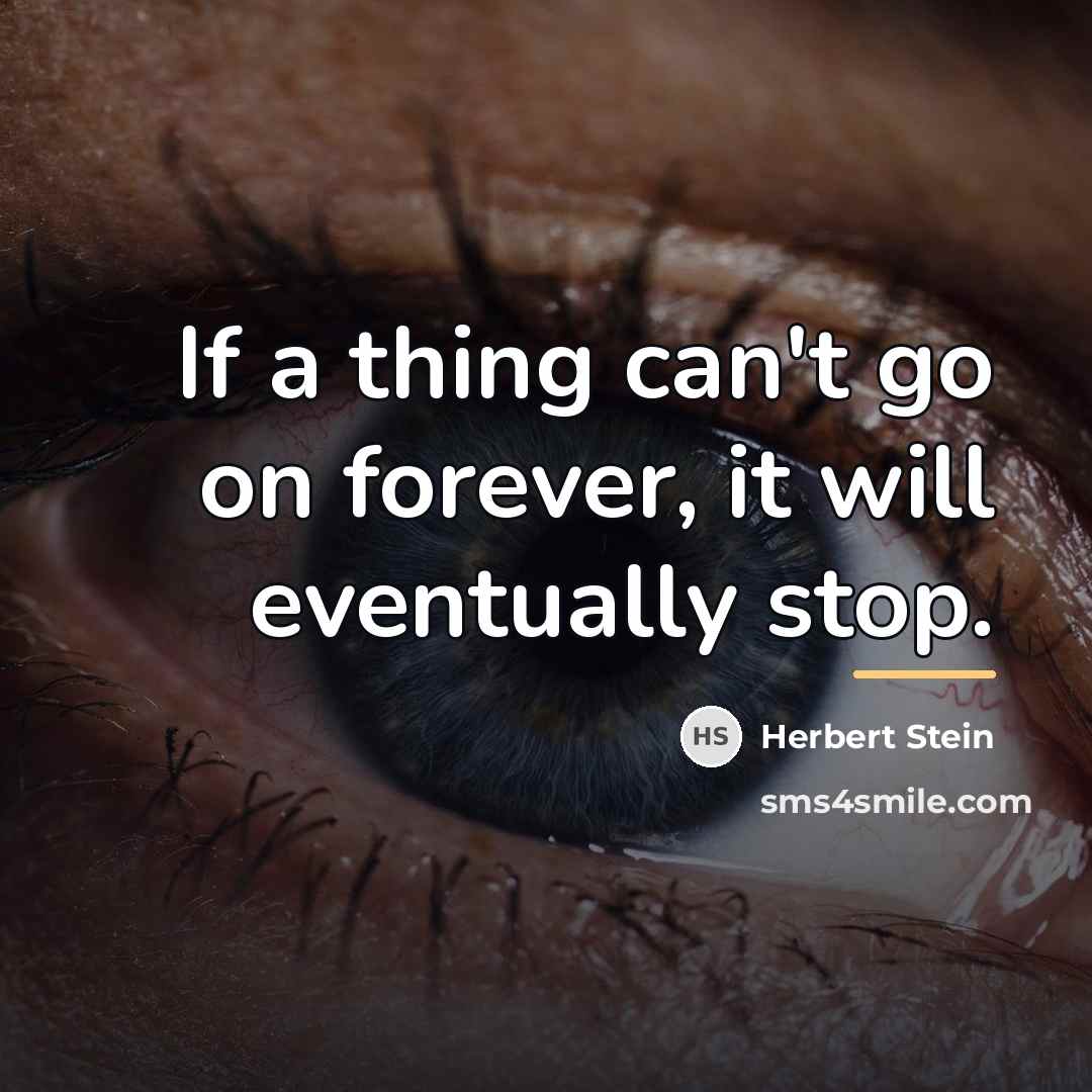 “If a thing can't go on forever, it will eventually…” quote by Herbert Stein