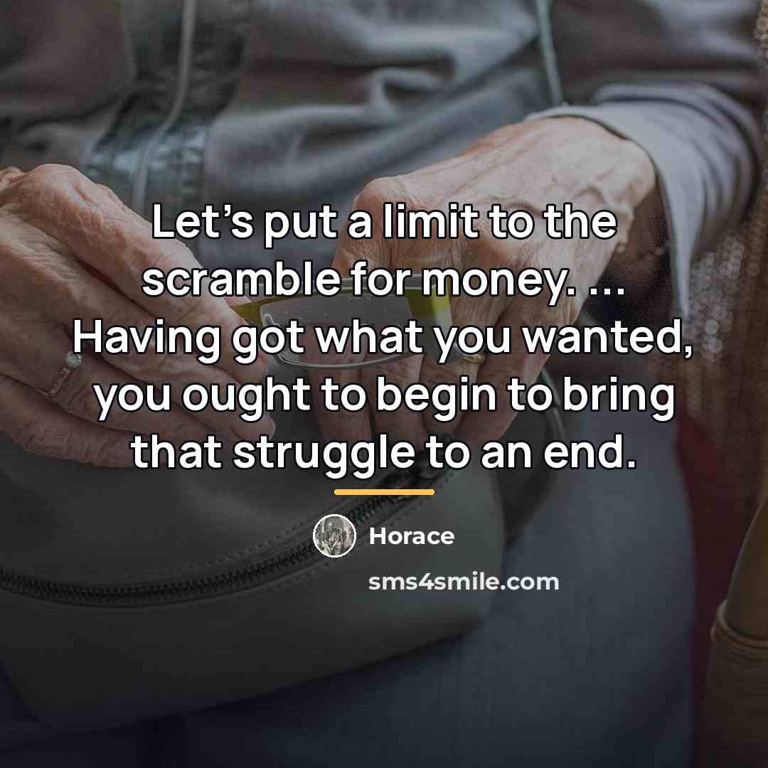 “Let's put a limit to the scramble for money. ...…” quote by Horace