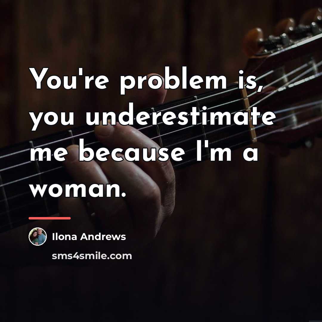 “You're problem is, you underestimate me because I'm a woman.…” quote by Ilona Andrews