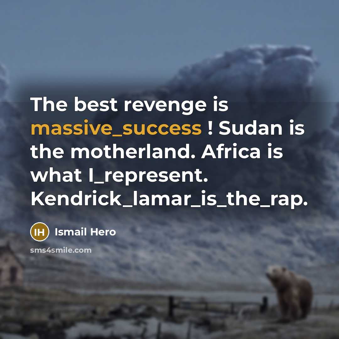 “The best revenge is massive_success ! Sudan is the motherland. Africa is what I_represent. Kendrick_lamar_is_the_rap.” quote by Ismail Hero