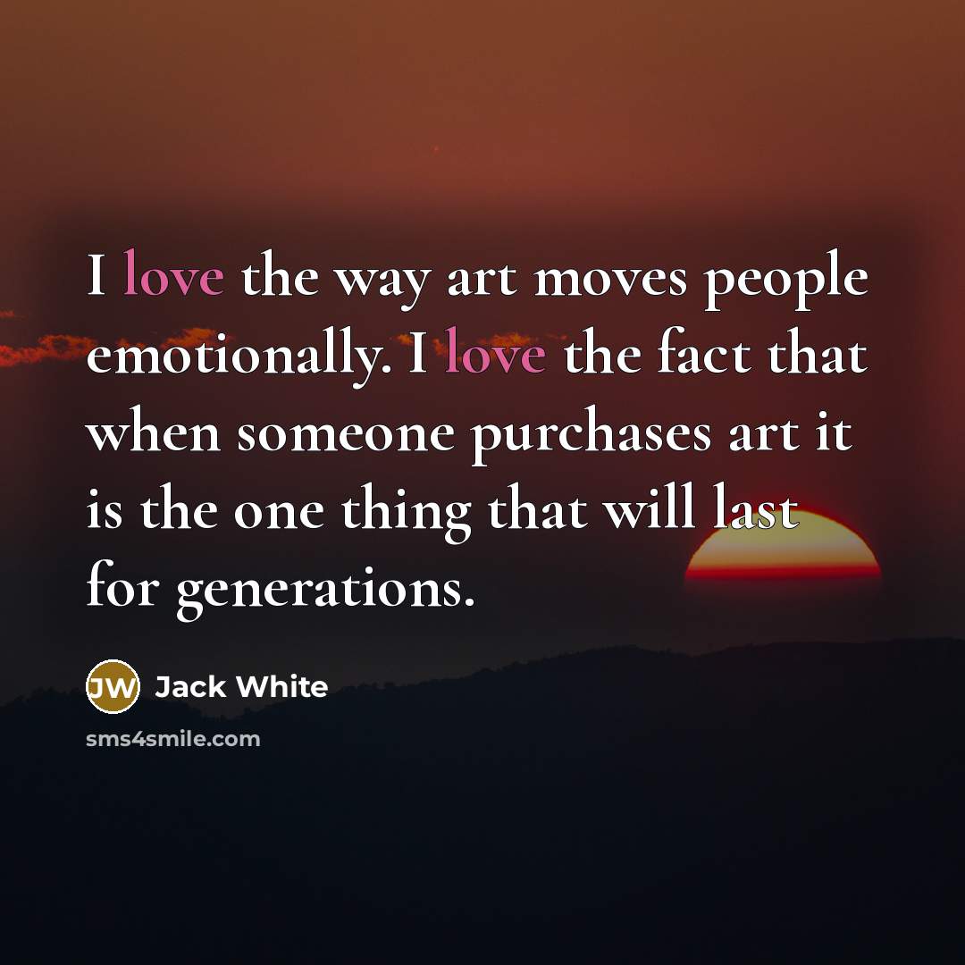 “I love the way art moves people emotionally. I love…” quote by Jack White