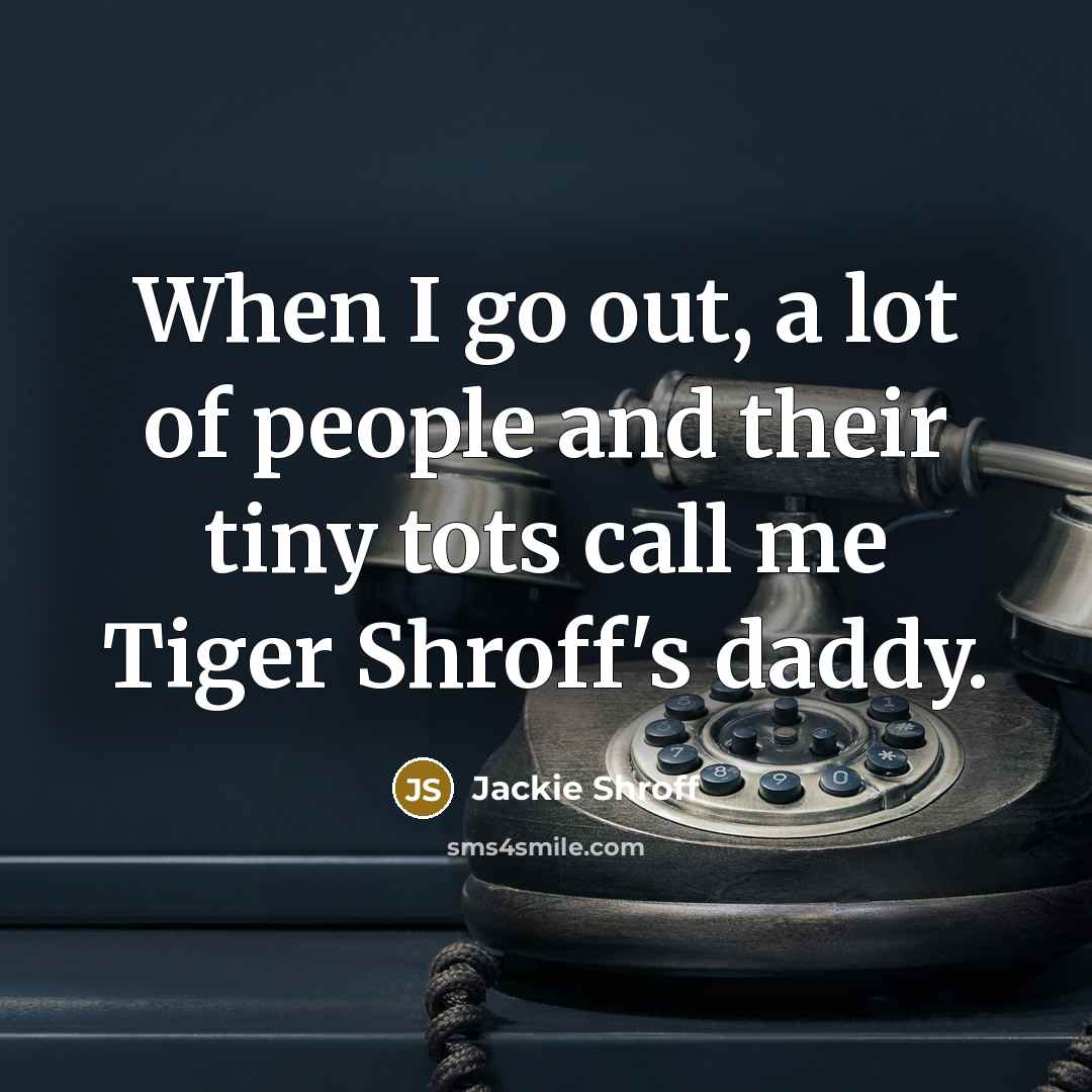 “When I go out, a lot of people and their…” quote by Jackie Shroff