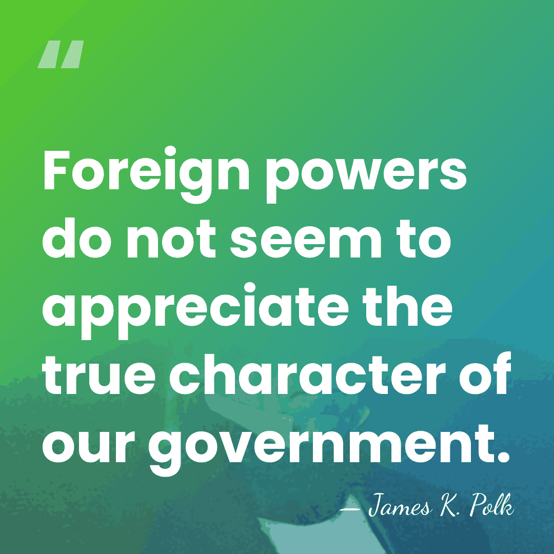 Foreign powers do not seem to appreciate the true character of our&hellip; - James K. Polk