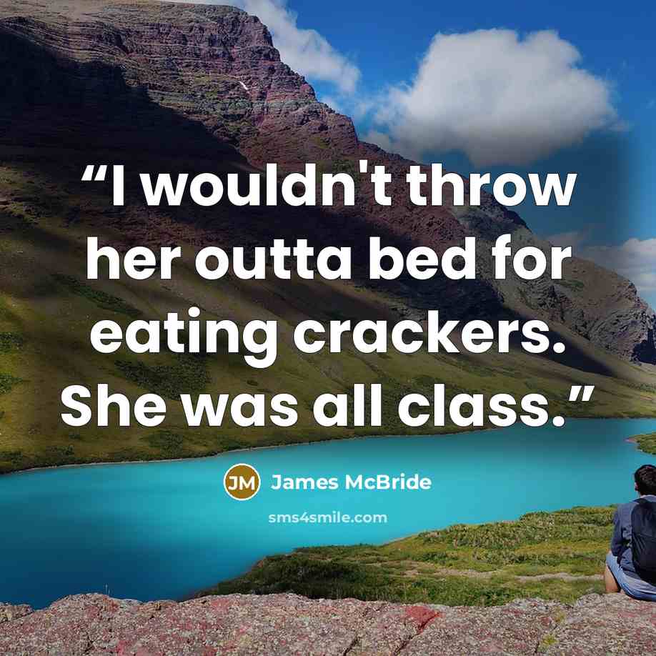 “I wouldn't throw her outta bed for eating crackers. She was all class.” quote by James McBride