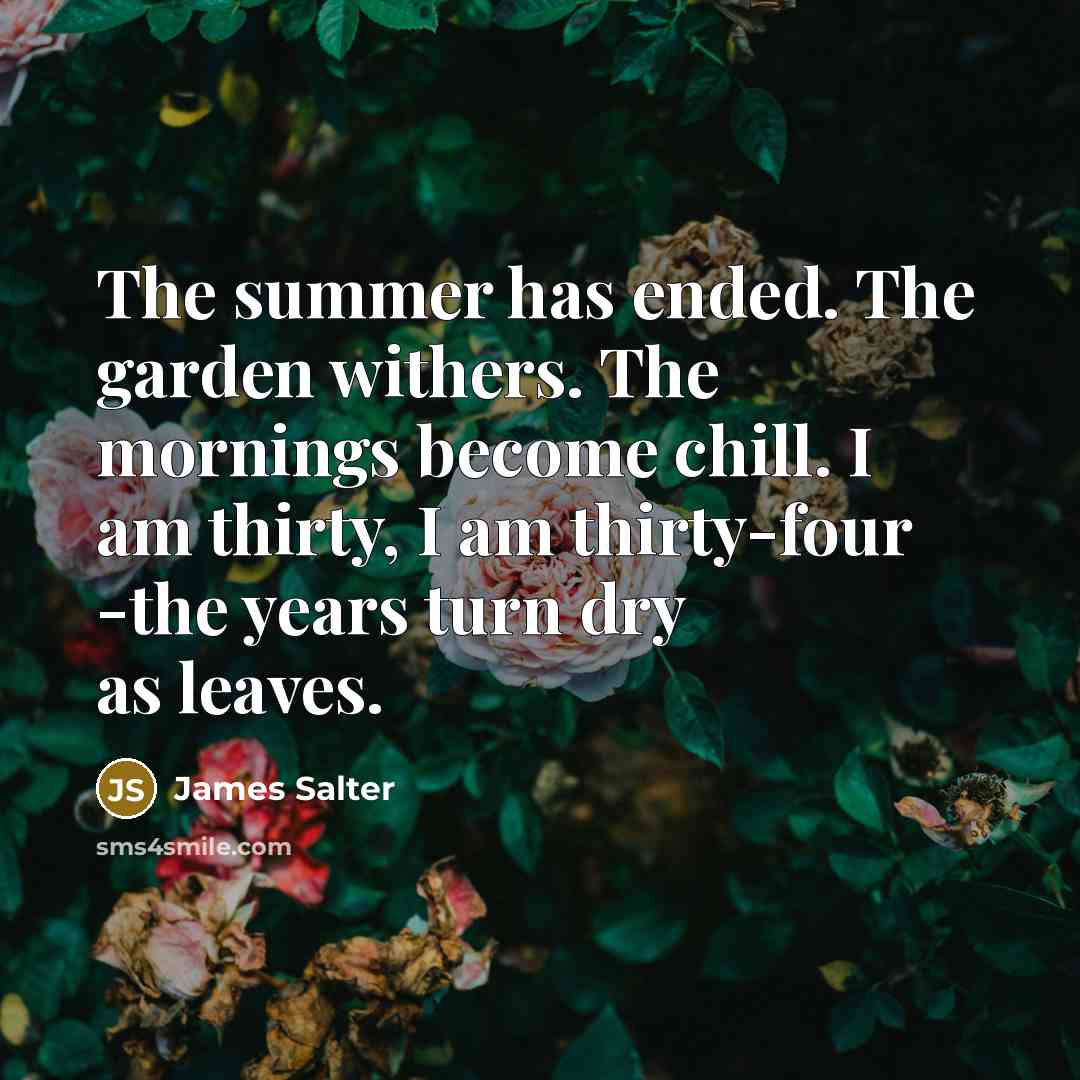 “The summer has ended. The garden withers. The mornings become…” quote by James Salter