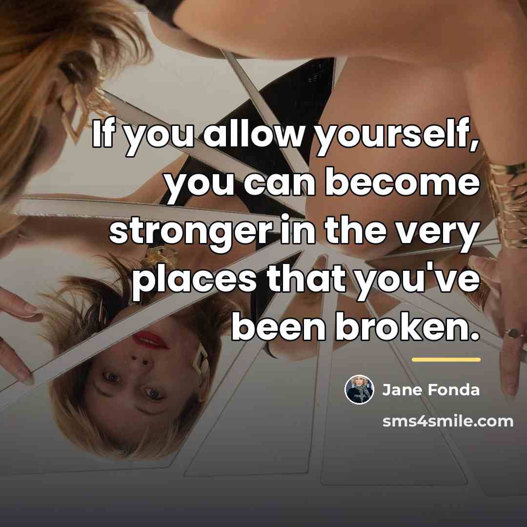 “If you allow yourself, you can become stronger in the…” quote by Jane Fonda
