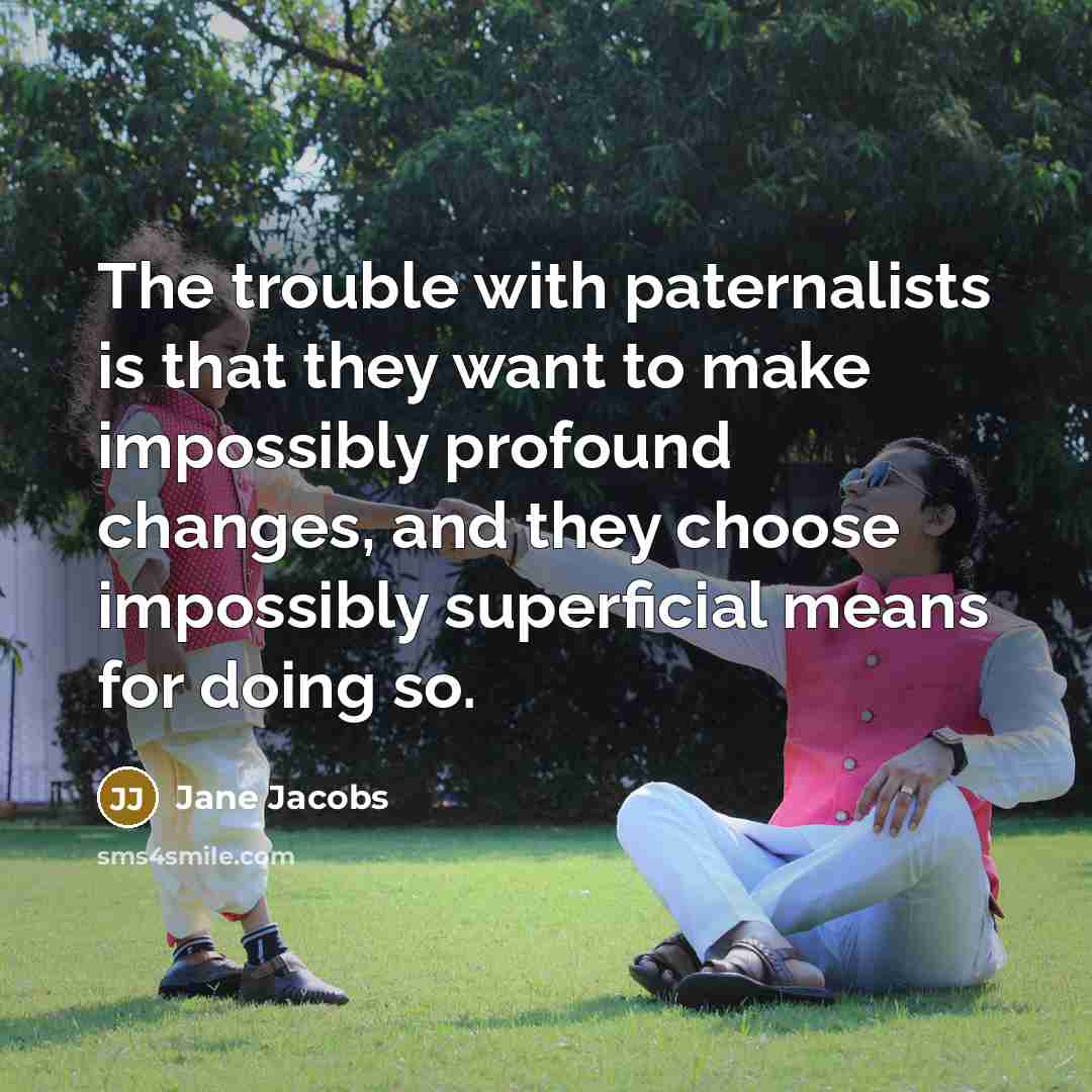 “The trouble with paternalists is that they want to make…” quote by Jane Jacobs