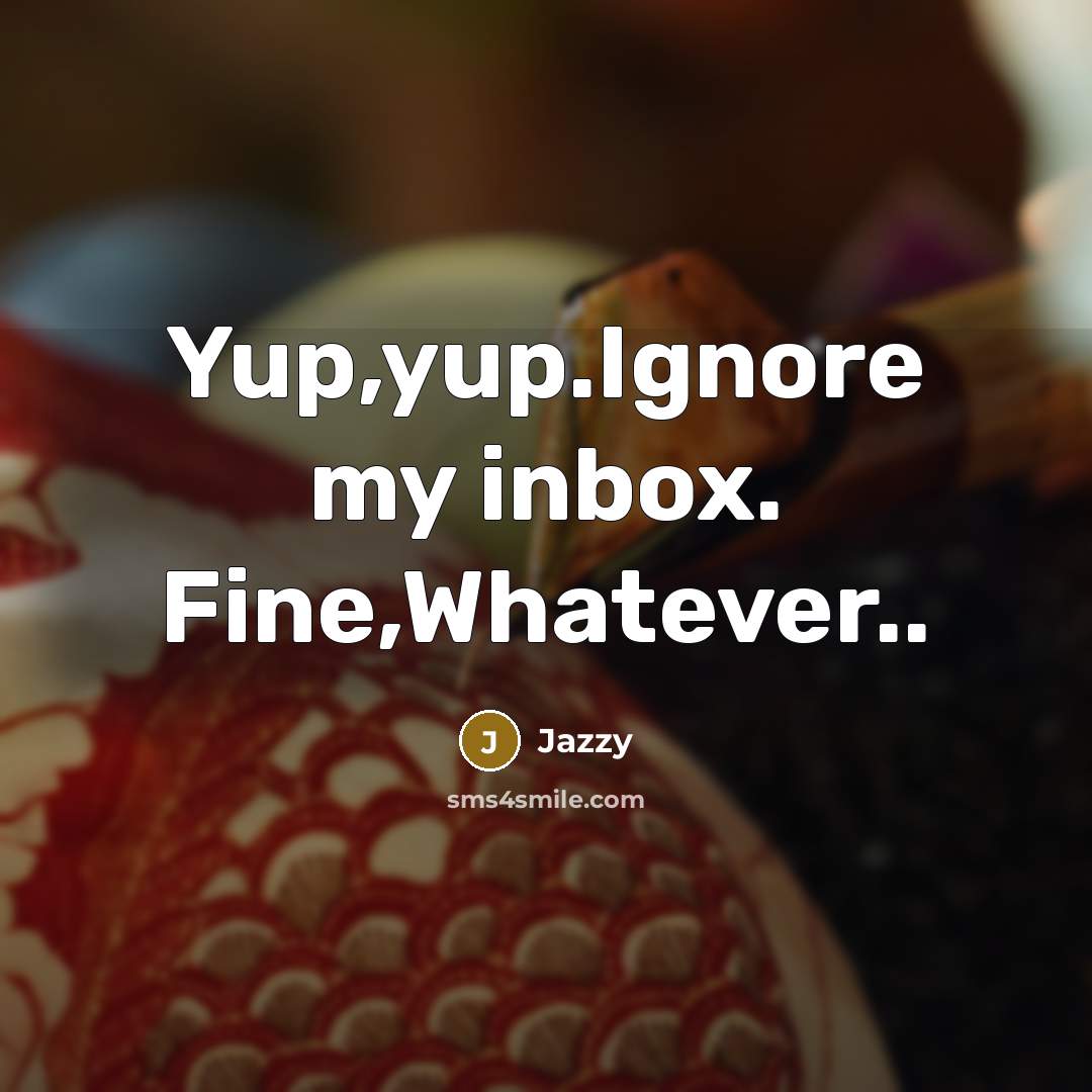 “Yup,yup.Ignore my inbox. Fine,Whatever..” quote by Jazzy