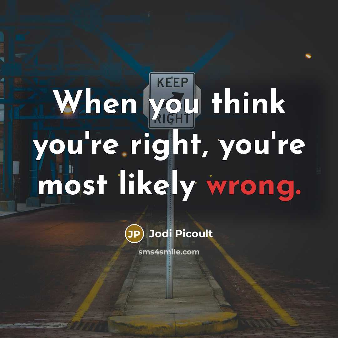 “When you think you're right, you're most likely wrong.” quote by Jodi Picoult