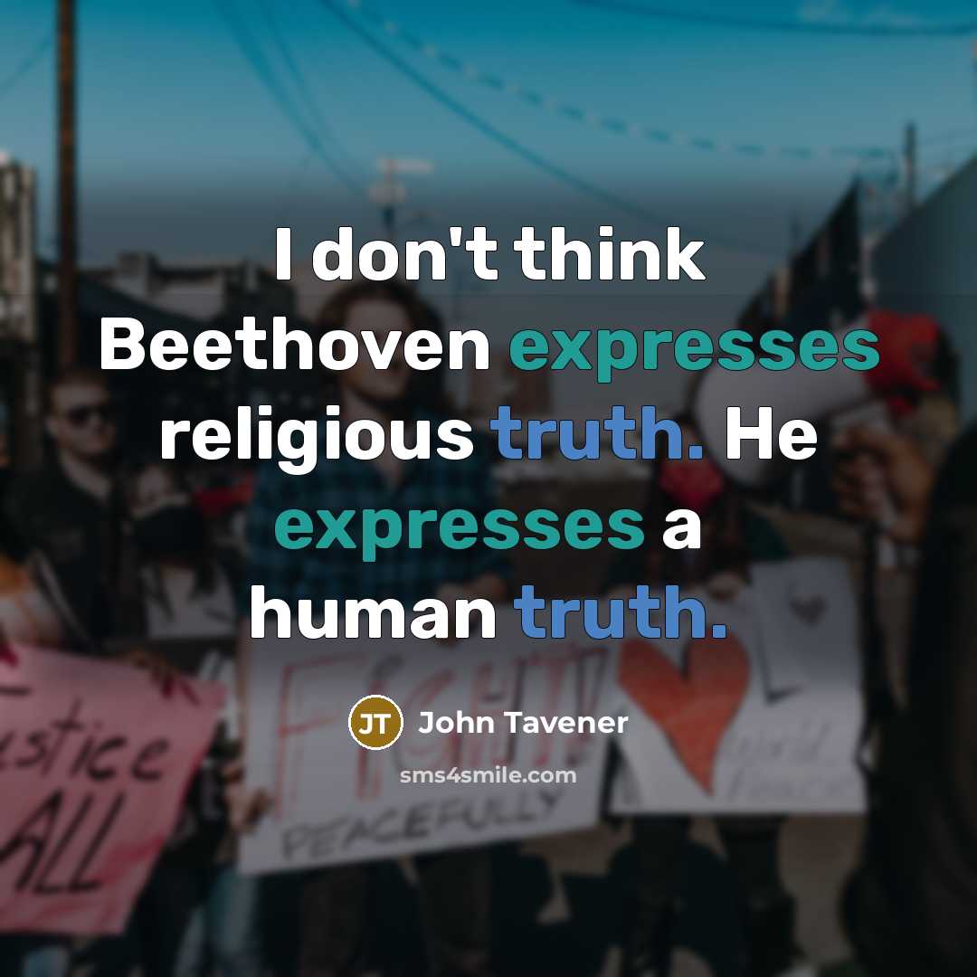 “I don't think Beethoven expresses religious truth. He expresses a human truth.” quote by John Tavener