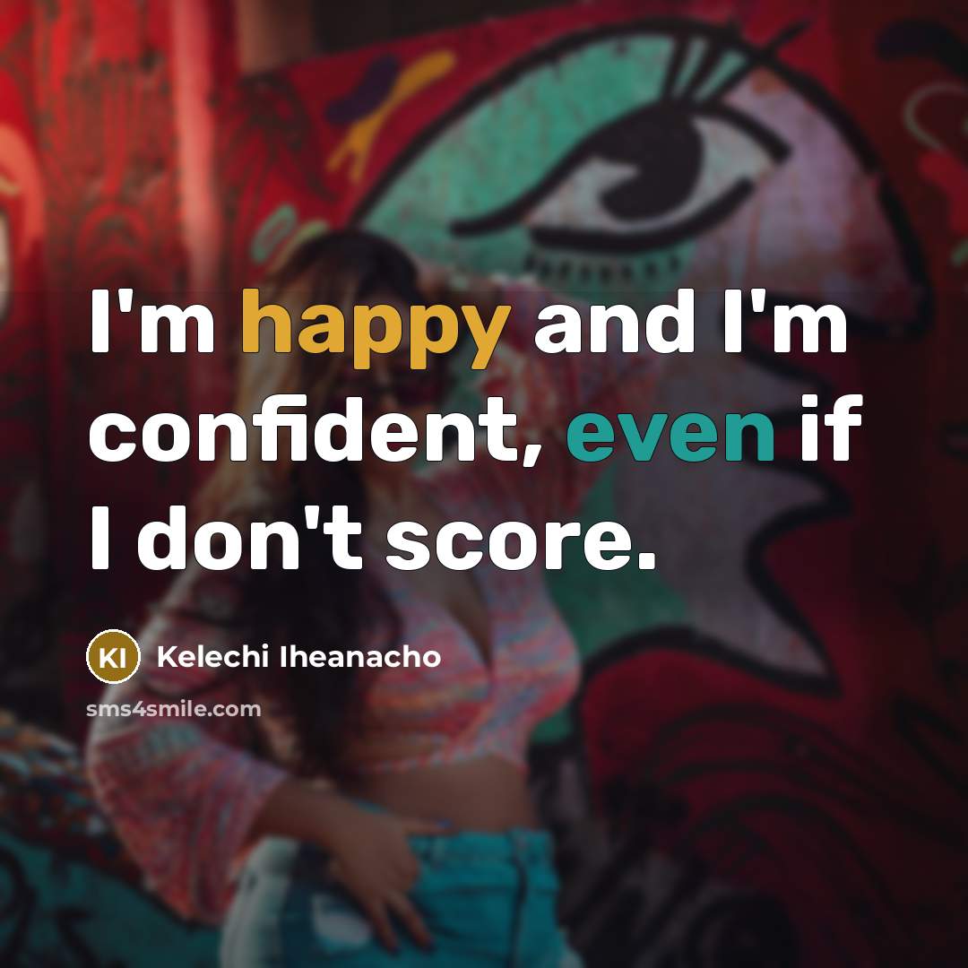 “I'm happy and I'm confident, even if I don't score.…” quote by Kelechi Iheanacho