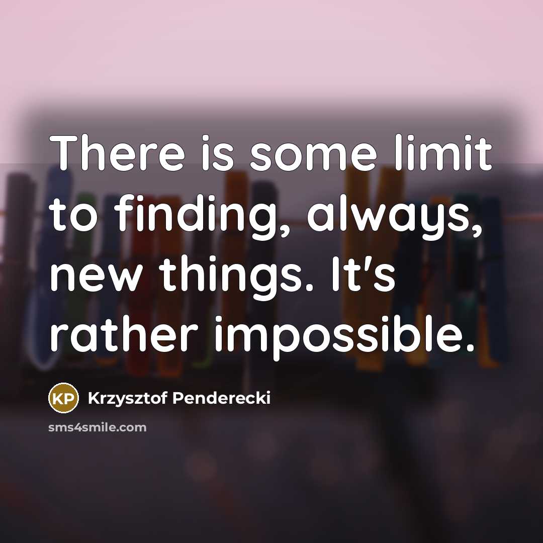 “There is some limit to finding, always, new things. It's…” quote by Krzysztof Penderecki
